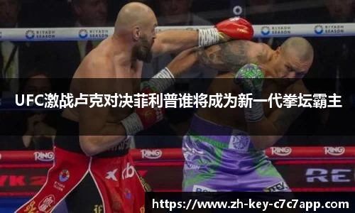 UFC激战卢克对决菲利普谁将成为新一代拳坛霸主
