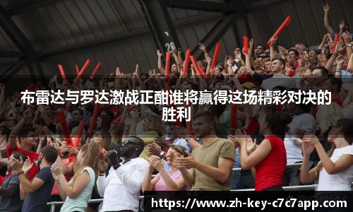 布雷达与罗达激战正酣谁将赢得这场精彩对决的胜利