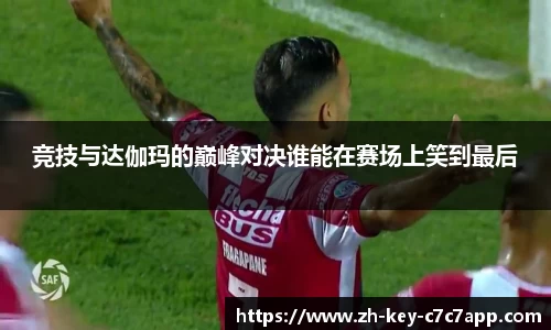 竞技与达伽玛的巅峰对决谁能在赛场上笑到最后