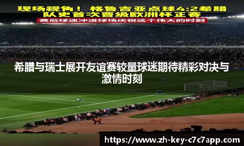 希腊与瑞士展开友谊赛较量球迷期待精彩对决与激情时刻