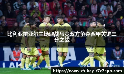 比利亚雷亚尔主场迎战马竞双方争夺西甲关键三分之战