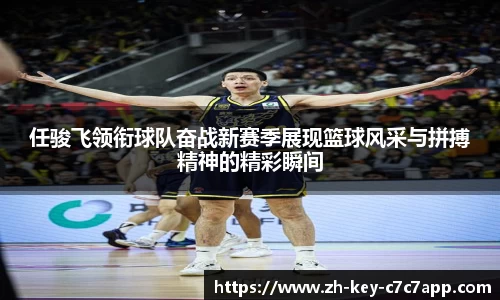 任骏飞领衔球队奋战新赛季展现篮球风采与拼搏精神的精彩瞬间
