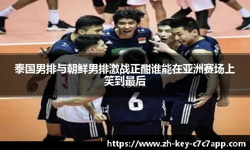 泰国男排与朝鲜男排激战正酣谁能在亚洲赛场上笑到最后