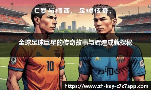 全球足球巨星的传奇故事与辉煌成就探秘