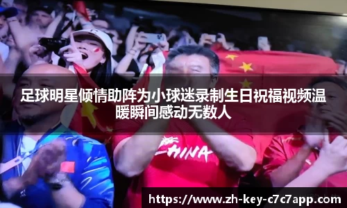 足球明星倾情助阵为小球迷录制生日祝福视频温暖瞬间感动无数人